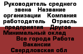 Руководитель среднего звена › Название организации ­ Компания-работодатель › Отрасль предприятия ­ Другое › Минимальный оклад ­ 25 000 - Все города Работа » Вакансии   . Свердловская обл.,Артемовский г.